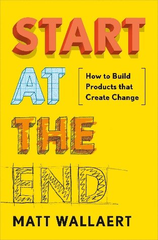 Start at the End: How to Build Products That Create Change : Wallaert, Matt: Amazon.fr: Livres